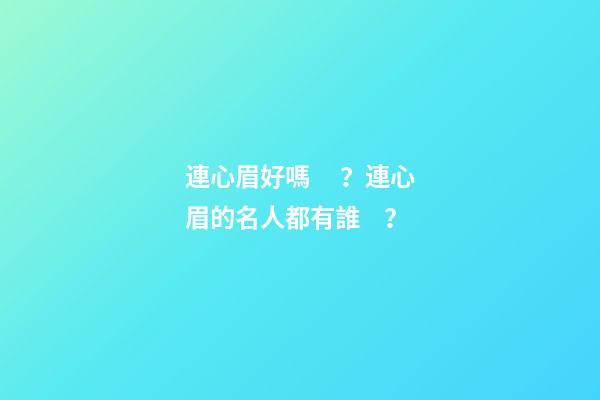 連心眉好嗎？連心眉的名人都有誰？